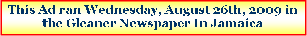 Text Box: This Ad ran Wednesday, August 26th, 2009 in the Gleaner Newspaper In Jamaica