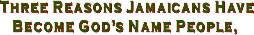 Three Reasons Jamaicans 
Have Become God's Name People!