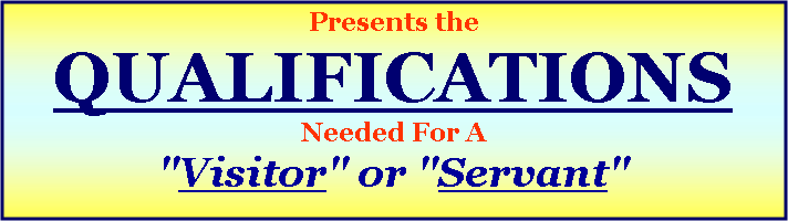 Text Box: Presents the
QUALIFICATIONS
Needed For A
"Visitor" or "Servant"