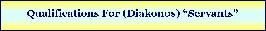 Text Box: Qualifications For (Diakonos) “Servants”
