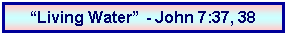 Text Box: �Living Water� - John 7:37, 38